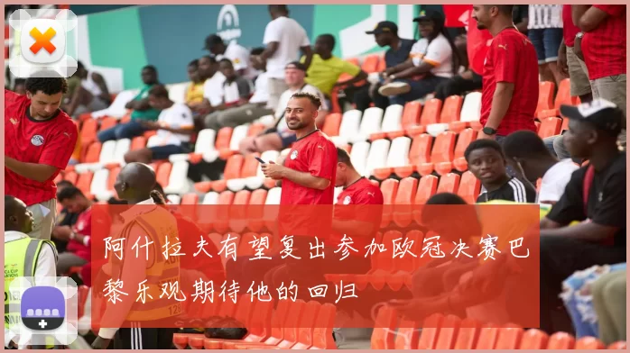 阿什拉夫有望复出参加欧冠决赛巴黎乐观期待他的回归