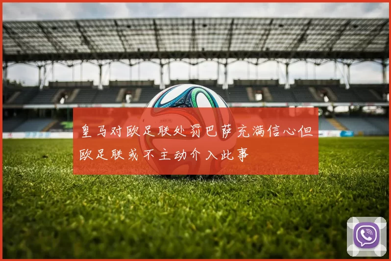 皇马对欧足联处罚巴萨充满信心但欧足联或不主动介入此事
