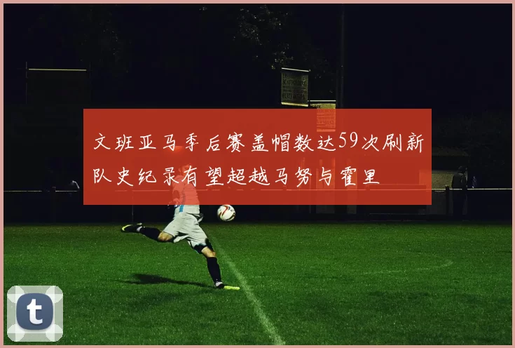 文班亚马季后赛盖帽数达59次刷新队史纪录有望超越马努与霍里