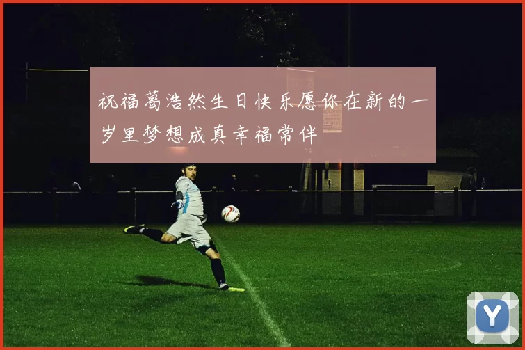 祝福葛浩然生日快乐愿你在新的一岁里梦想成真幸福常伴