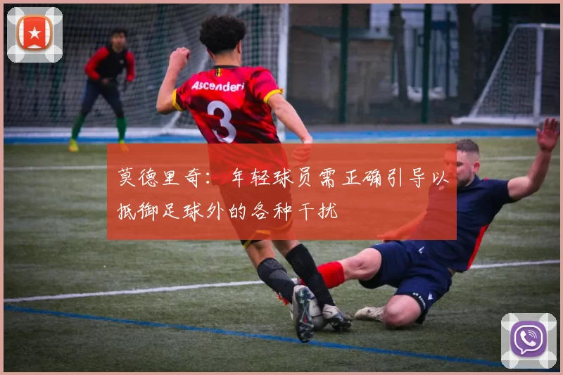 莫德里奇：年轻球员需正确引导以抵御足球外的各种干扰