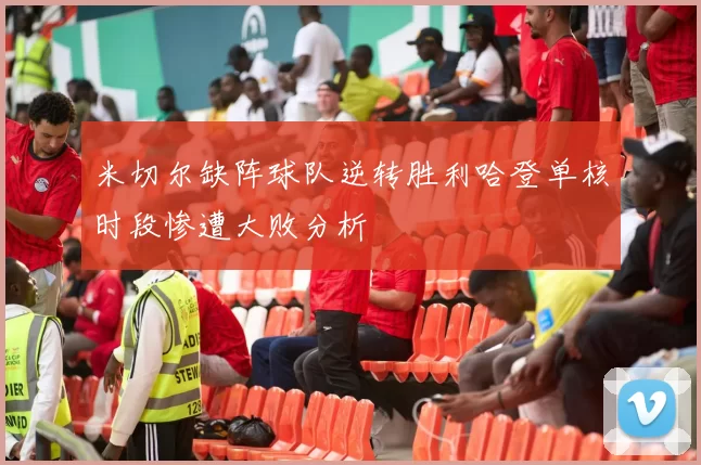 米切尔缺阵球队逆转胜利哈登单核时段惨遭大败分析