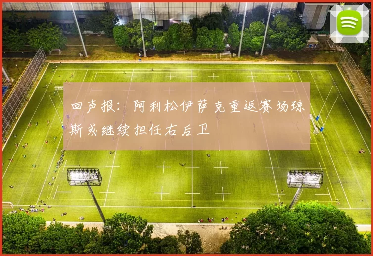 回声报：阿利松伊萨克重返赛场琼斯或继续担任右后卫
