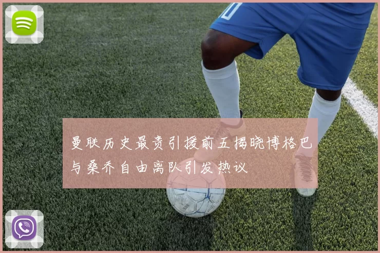 曼联历史最贵引援前五揭晓博格巴与桑乔自由离队引发热议
