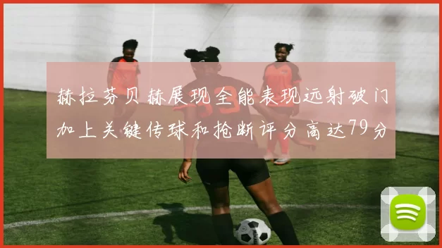 赫拉芬贝赫展现全能表现远射破门加上关键传球和抢断评分高达79分